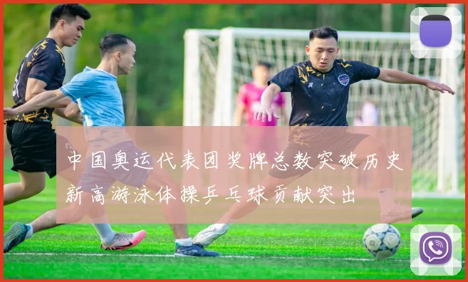 中国奥运代表团奖牌总数突破历史新高游泳体操乒乓球贡献突出