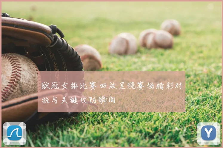 欧冠女排比赛回放呈现赛场精彩对抗与关键攻防瞬间