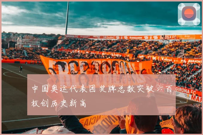 中国奥运代表团奖牌总数突破六百枚创历史新高