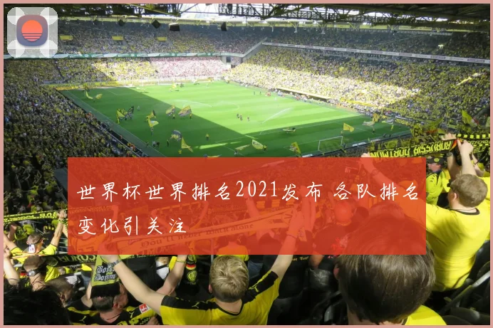 世界杯世界排名2021发布 各队排名变化引关注