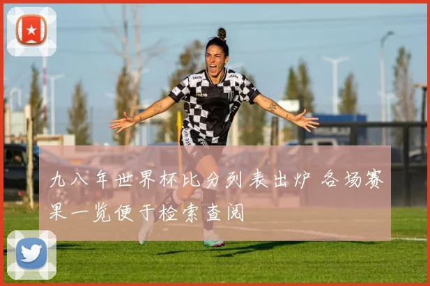 九八年世界杯比分列表出炉 各场赛果一览便于检索查阅
