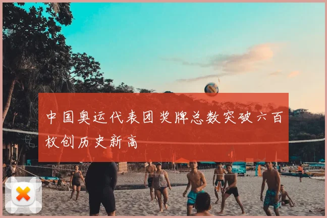 中国奥运代表团奖牌总数突破六百枚创历史新高