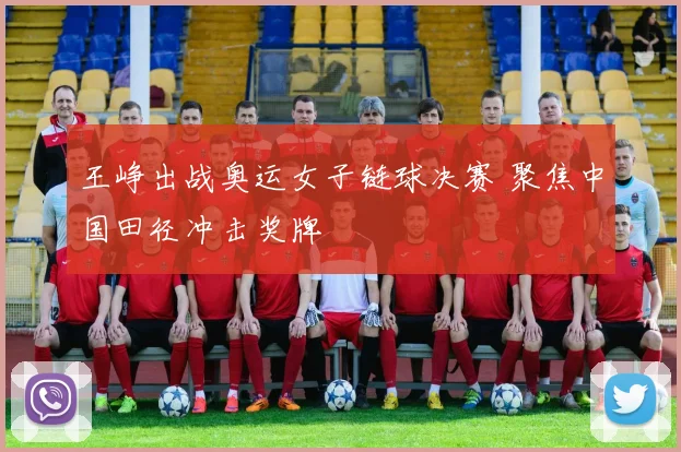 王峥出战奥运女子链球决赛 聚焦中国田径冲击奖牌