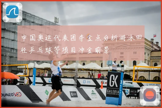 中国奥运代表团夺金点分析游泳田径乒乓球等项目冲金前景