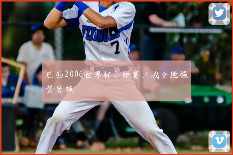 巴西2006世界杯小组赛三战全胜强势晋级