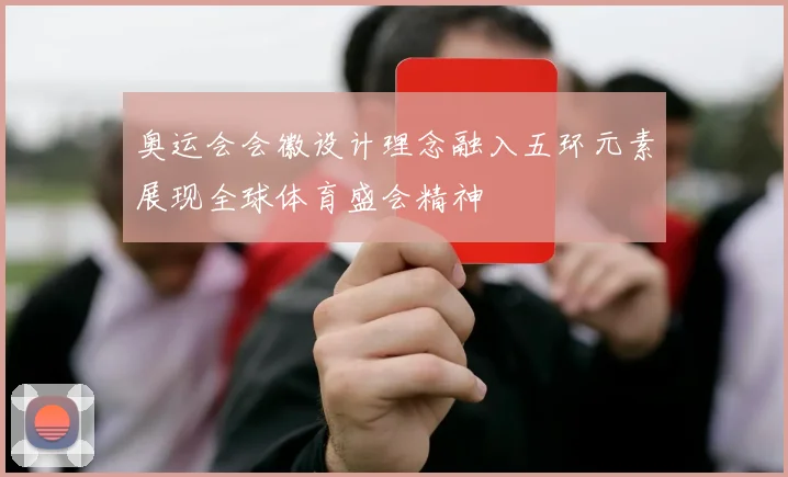 奥运会会徽设计理念融入五环元素展现全球体育盛会精神