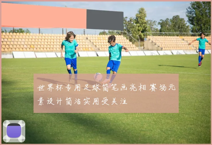 世界杯专用足球简笔画亮相 赛场元素设计简洁实用受关注