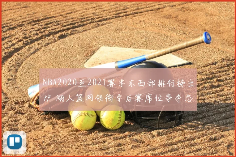 NBA2020至2021赛季东西部排行榜出炉 湖人篮网领衔季后赛席位争夺态势明朗