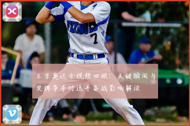 东京奥运会视频回顾：关键瞬间与奖牌争夺对选手备战影响解读
