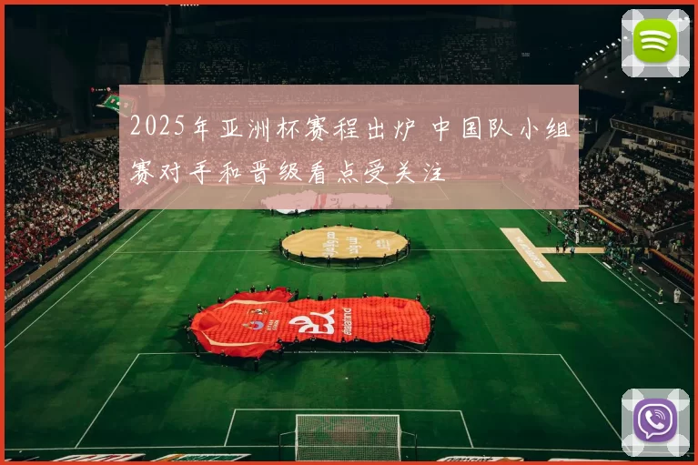 2025年亚洲杯赛程出炉 中国队小组赛对手和晋级看点受关注