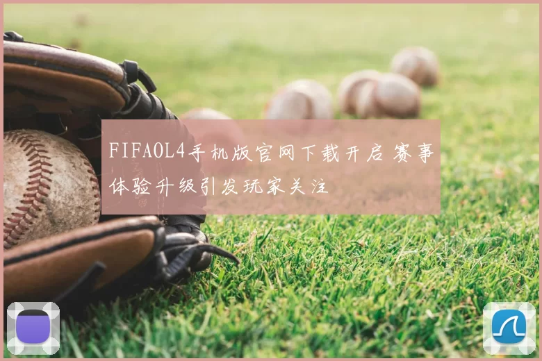 FIFAOL4手机版官网下载开启 赛事体验升级引发玩家关注