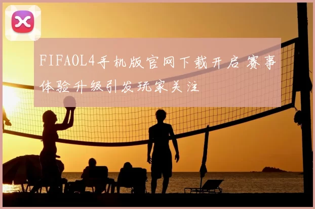 FIFAOL4手机版官网下载开启 赛事体验升级引发玩家关注