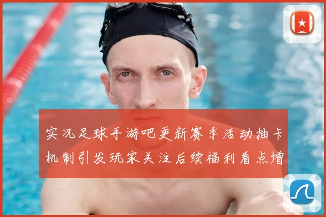 实况足球手游吧更新赛季活动抽卡机制引发玩家关注后续福利看点增加