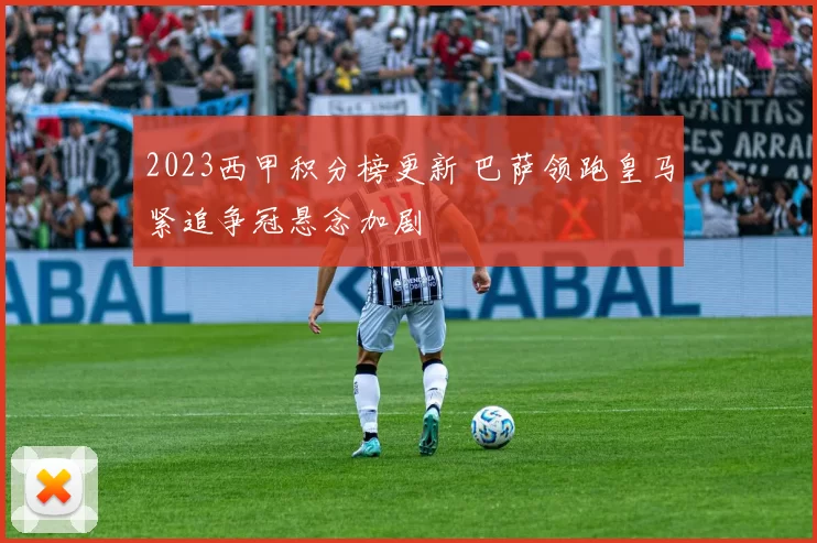 2023西甲积分榜更新 巴萨领跑皇马紧追争冠悬念加剧