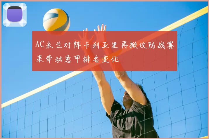 AC米兰对阵卡利亚里再掀攻防战赛果牵动意甲排名变化
