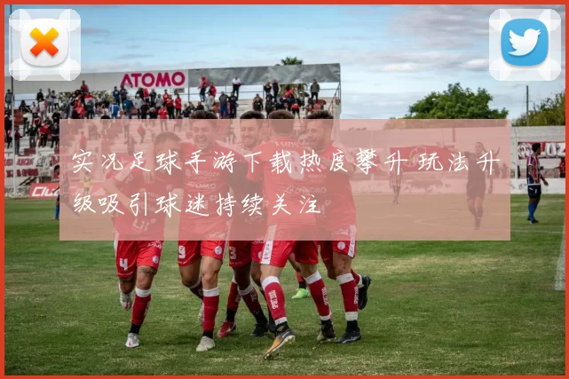 实况足球手游下载热度攀升 玩法升级吸引球迷持续关注