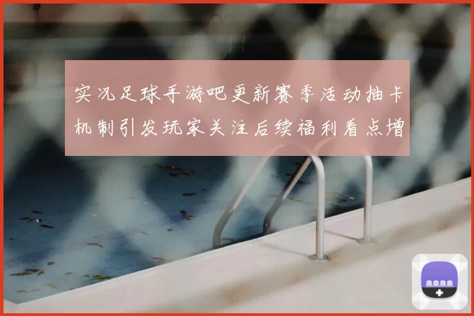 实况足球手游吧更新赛季活动抽卡机制引发玩家关注后续福利看点增加