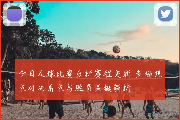 今日足球比赛分析赛程更新 多场焦点对决看点与胜负关键解析