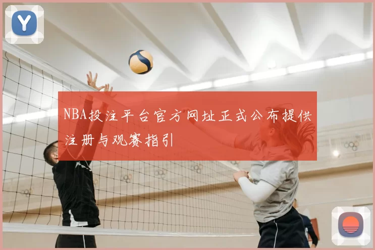 NBA投注平台官方网址正式公布提供注册与观赛指引