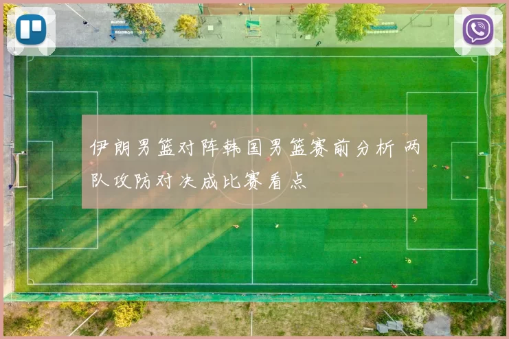 伊朗男篮对阵韩国男篮赛前分析 两队攻防对决成比赛看点