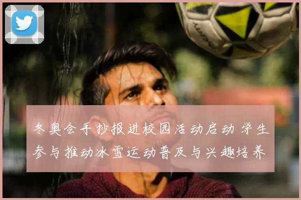 冬奥会手抄报进校园活动启动 学生参与推动冰雪运动普及与兴趣培养