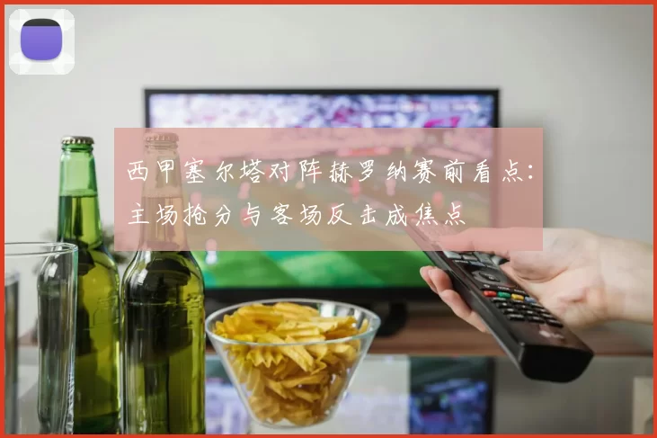 西甲塞尔塔对阵赫罗纳赛前看点：主场抢分与客场反击成焦点