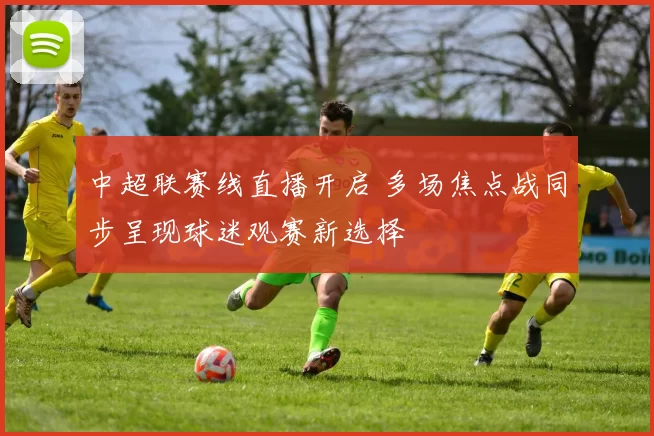 中超联赛线直播开启 多场焦点战同步呈现球迷观赛新选择