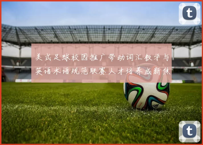 美式足球校园推广带动词汇教学与英语术语规范联赛人才培养成新焦点
