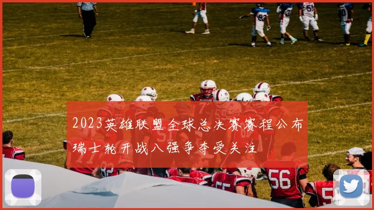 2023英雄联盟全球总决赛赛程公布瑞士轮开战八强争夺受关注