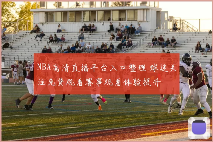 NBA高清直播平台入口整理 球迷关注免费观看赛事观看体验提升