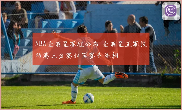 NBA全明星赛程公布 全明星正赛技巧赛三分赛扣篮赛齐亮相