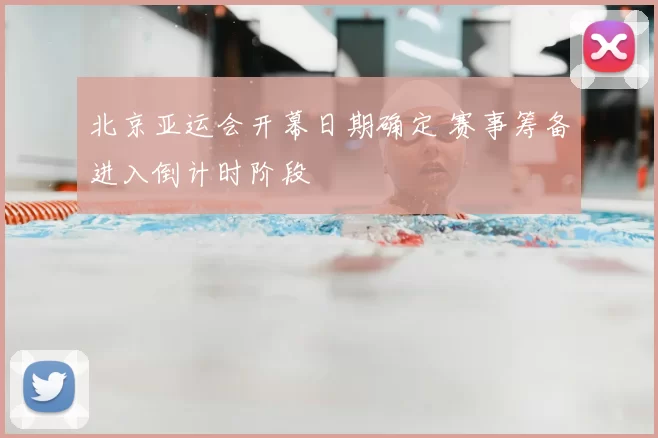 北京亚运会开幕日期确定 赛事筹备进入倒计时阶段