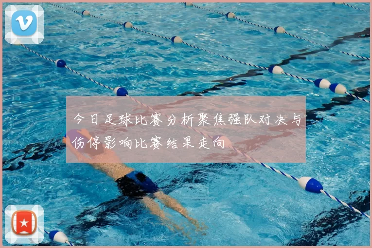 今日足球比赛分析聚焦强队对决与伤停影响比赛结果走向
