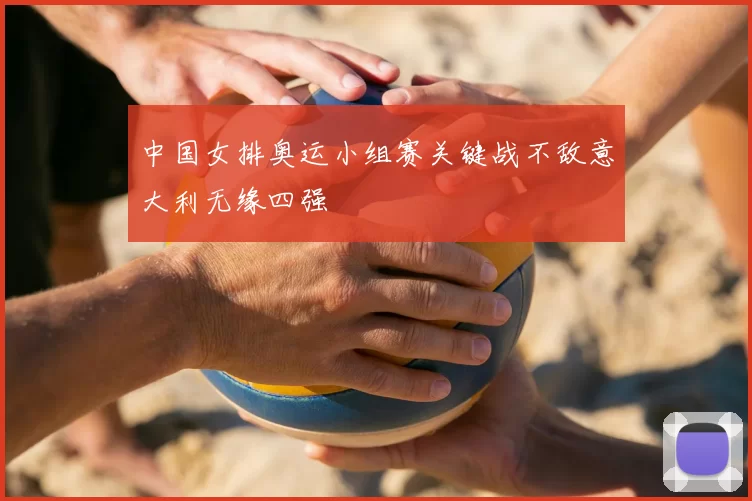 中国女排奥运小组赛关键战不敌意大利无缘四强