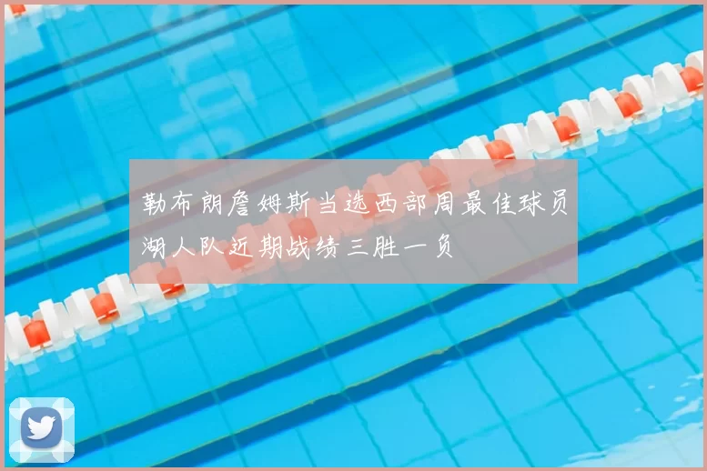 勒布朗詹姆斯当选西部周最佳球员湖人队近期战绩三胜一负
